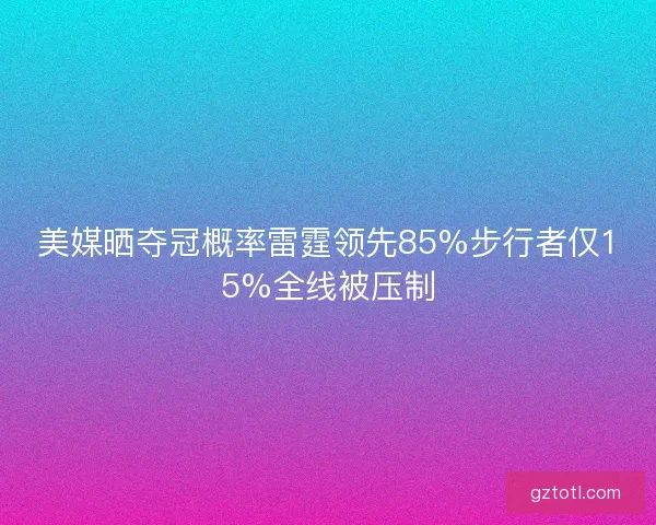 美媒晒夺冠概率雷霆领先85%步行者仅15%全线被压制