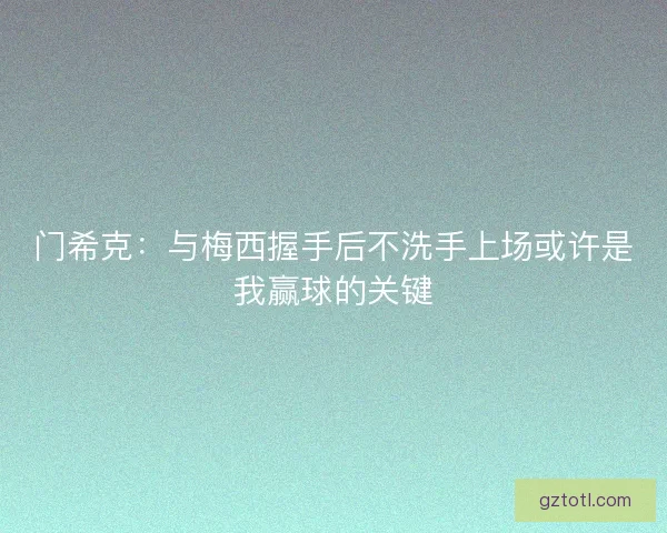 门希克:与梅西握手后不洗手上场或许是我赢球的关键 门希克:与梅西握手后不洗手上场或许是我赢球的关键